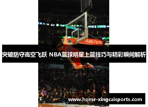 突破防守高空飞跃 NBA篮球明星上篮技巧与精彩瞬间解析